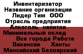 Инвентаризатор › Название организации ­ Лидер Тим, ООО › Отрасль предприятия ­ Алкоголь, напитки › Минимальный оклад ­ 35 000 - Все города Работа » Вакансии   . Ханты-Мансийский,Белоярский г.